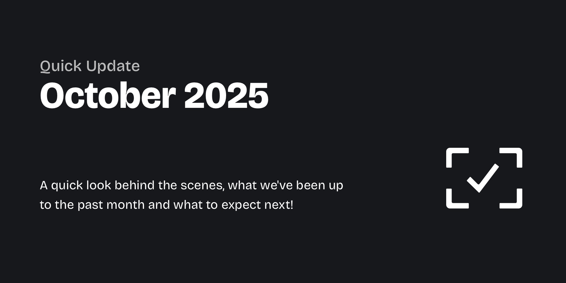 Graphic with light grey text on a dark background: "Quick Update – October 2025" and below "A quick look behind the scenes, what we've been up to the past month and what to expect next!"