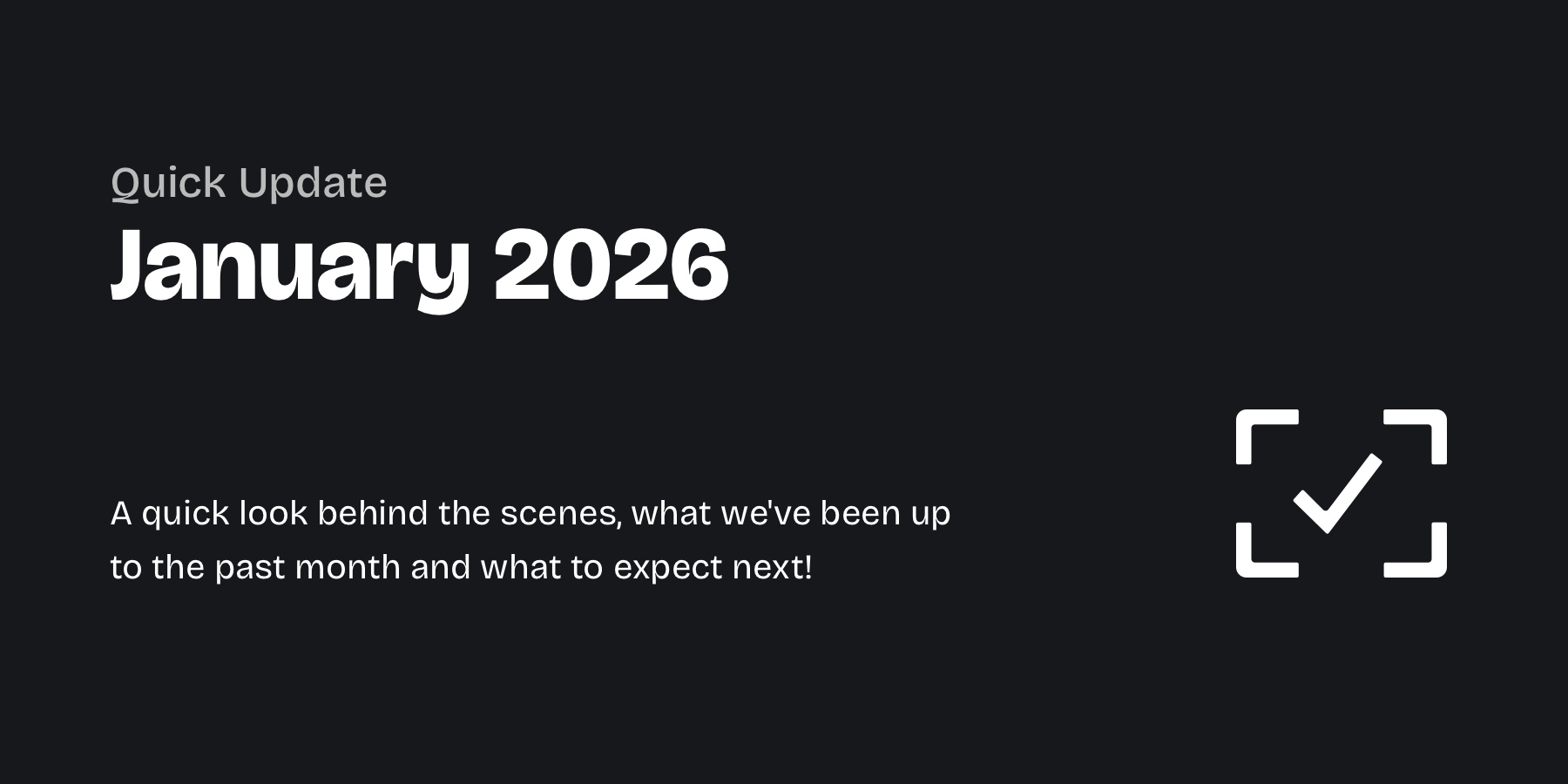 Graphic with light grey text on a dark background: "Quick Update – January 2026" and below "A quick look behind the scenes, what we've been up to the past month and what to expect next!"